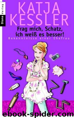 Frag mich, Schatz, ich weiß es besser! - Bekenntnisse einer Ehefrau by Katja Kessler