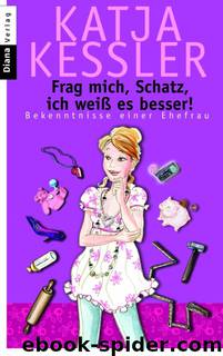 Frag mich, Schatz, ich weiß es besser!: Bekenntnisse einer Ehefrau by Kessler Katja