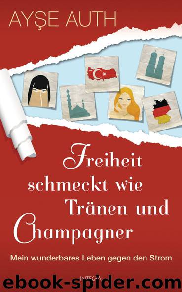 Freiheit schmeckt wie Tränen und Champagner - Mein wunderbares Leben gegen den Strom by Ayse Auth