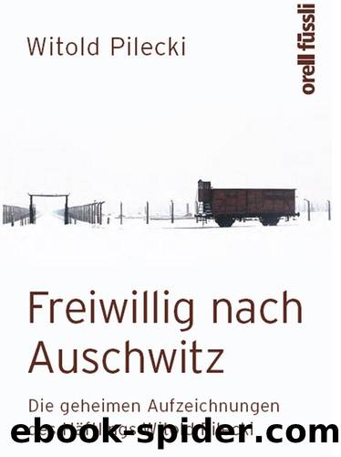 Freiwillig nach Auschwitz: Die geheimen Aufzeichnungen des Häftlings Witold Pilecki (German Edition) by Witold Pilecki