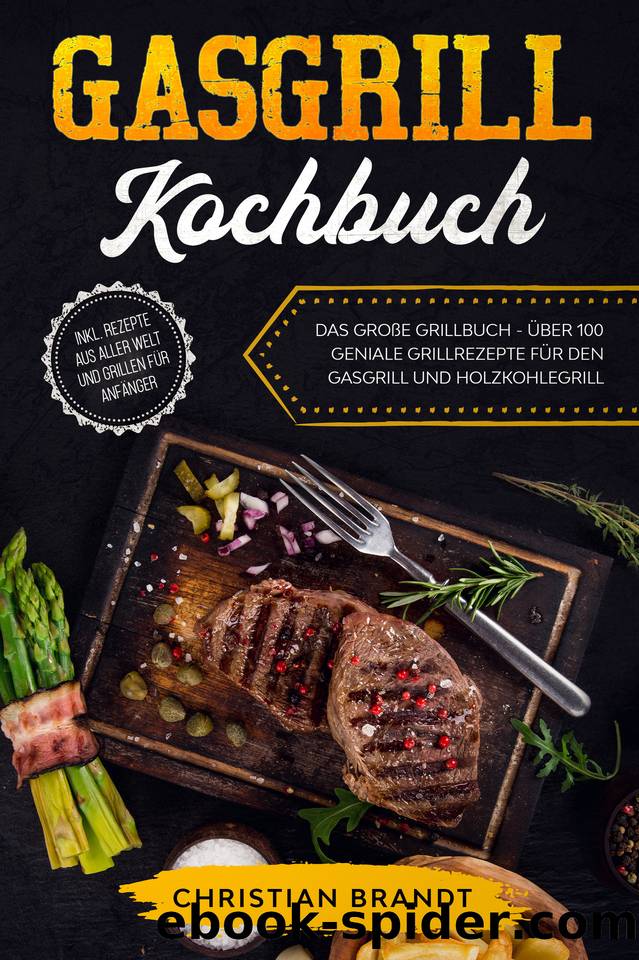 GASGRILL KOCHBUCH: Das große Grillbuch - Über 100 geniale Grillrezepte für den Gasgrill und Holzkohlegrill inkl. Rezepte aus aller Welt und Grillen für Anfänger (German Edition) by Brandt Christian