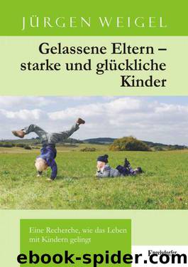 Gelassene Eltern - Starke und glückliche Kinder - Eine Recherche, wie das Leben mit Kindern gelingt by Jürgen Weigel