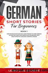 German Short Stories for Beginners Book 1: Over 100 Dialogues and Daily Used Phrases to Learn German in Your Car. Have Fun & Grow Your Vocabulary, With Crazy Effective Language Learning Lessons by Learn Like A Native