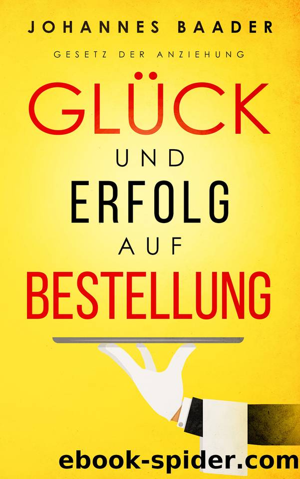 Gesetz der Anziehung - Glück und Erfolg auf Bestellung: Wie du dank Visualisierung, Affirmation und Achtsamkeit dein Leben selber in die Hand nimmst und ... Wünsche wahr werden l by Baader Johannes