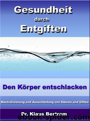 Gesundheit durch Entgiften – Den Körper entschlacken - Neutralisierung und Ausscheidung von Säuren und Giften (German Edition) by Dr. Klaus Bertram