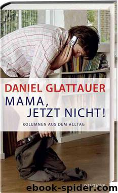 Glattauer, Daniel - Mama jetzt nicht by Kolumnen aus dem Alltag