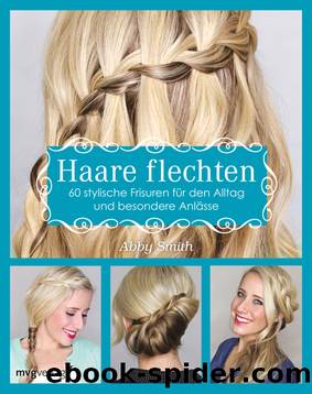 Haare flechten: 60 stylische Frisuren für den Alltag und besondere Anlässe by Abby Smith