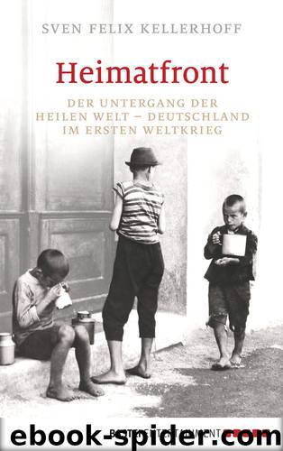 Heimatfront - der Untergang der heilen Welt - Deutschland im Ersten Weltkrieg by Kellerhoff Sven Felix