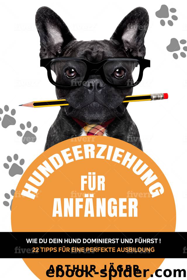 Hundeerziehung für Anfänger: Wie du dein Hund dominierst und führst! 22 Tipps für eine perfekte Ausbildung,sozial u. ausgeglichen durch Führung mit "Strategie" (German Edition) by Jäger Arthur