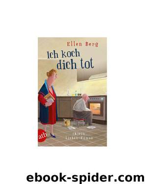 Ich koch dich tot - (K)ein Liebes-Roman by Ellen Berg