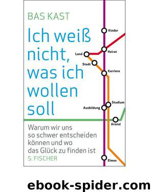 Ich weiß nicht, was ich wollen soll: Warum wir uns so schwer entscheiden können und und wo das Glück zu finden ist (German Edition) by Kast Bas