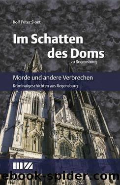 Im Schatten des Doms zu Regensburg: Morde und andere Verbrechen - Kriminalgeschichten aus Regensburg (German Edition) by Rolf Peter Sloet