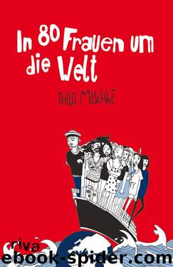 In 80 Frauen um die Welt: Von einem, der auszog, die Liebe zu finden by Thilo Mischke