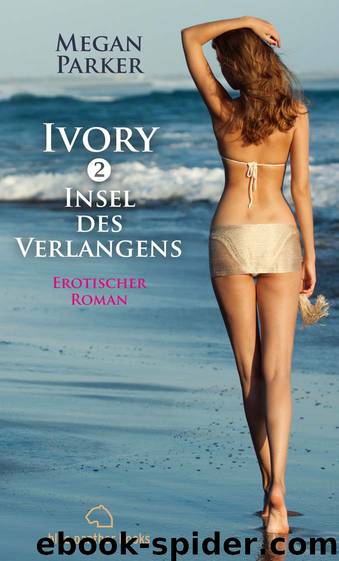 Ivory 2 - Insel des Verlangens - Erotischer Roman - Sex Leidenschaft Erotik und Lust by Megan Parker