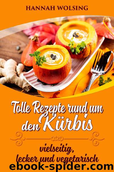 Kürbis: Tolle Rezepte rund um den Kürbis: vielseitig, lecker und vegetarisch (German Edition) by Hannah Wolsing