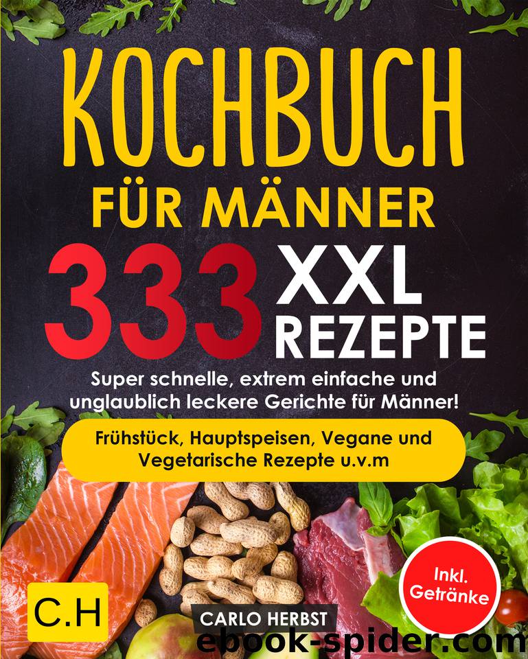 KOCHBUCH FÜR MÄNNER: XXL. 333 REZEPTE. Super schnelle, extrem einfache und unglaublich leckere Gerichte für Männer! Frühstück, Hauptspeisen, Vegane und ... u.v.m Inkl. Getränke (German Edition) by Herbst Carlo