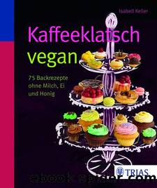 Kaffeeklatsch vegan - 75 Backrezepte ohne Milch, Ei und Honig by Trias