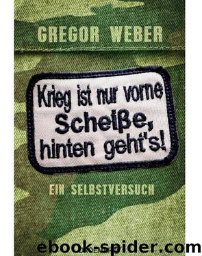 Krieg ist nur vorne Scheiße, hinten geht’s! by Weber Gregor