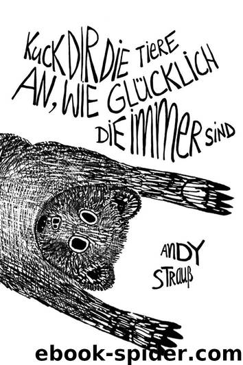 Kuck dir die Tiere an, wie glücklich die immer sind: Ein Roman über Schuld, Sühne und Suggestion (German Edition) by Strauß Andy