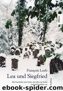 Lea und Siegfried: Die Geschichte einer Liebe, die nicht sein durfte und doch denkbar war. Erzählung by Francois Loeb