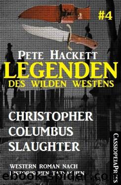 Legenden des Wilden Westens 4: Christopher Columbus Slaughter: Ein Western nach historischen Tatsachen (German Edition) by Pete Hackett