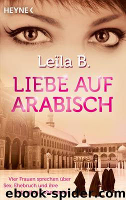 Liebe auf Arabisch - Vier Frauen sprechen über Sex, Ehebruch und ihre intimsten Geheimnisse by Leïla B