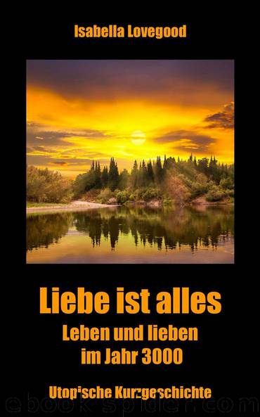 Liebe ist alles: Leben und lieben im Jahr 3000 (German Edition) by Isabella Lovegood