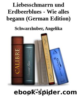 Liebesschmarrn und Erdbeerblues - Wie alles begann (German Edition) by Schwarzhuber Angelika