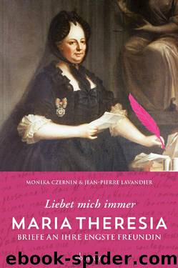 Liebet mich immer - Maria Theresia: BRIEFE IHRE ENGSTE FREUNDIN by Monika Czernin Jean-Pierre Lavandier