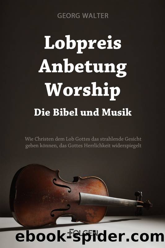 Lobpreis, Anbetung, Worship - Die Bibel und Musik: Wie Christen dem Lob Gottes das strahlende Gesicht geben können, das Gottes Herrlichkeit widerspiegelt (German Edition) by Walter Georg