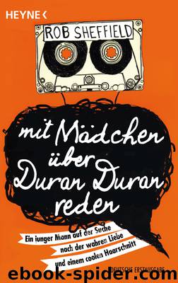 Mit Maedchen ueber Duran Duran reden - Ein junger Mann auf der Suche nach der wahren Liebe und einem coolen Haarschnitt by Rob Sheffield