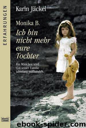 Monika B. Ich bin nicht mehr eure Tochter: Ein Mädchen wird von seiner Familie jahrelang misshandelt (German Edition) by Jäckel Karin