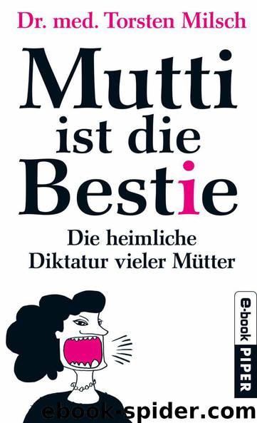 Mutti ist die Bestie: Die heimliche Diktatur vieler Mütter (German Edition) by Milsch Torsten