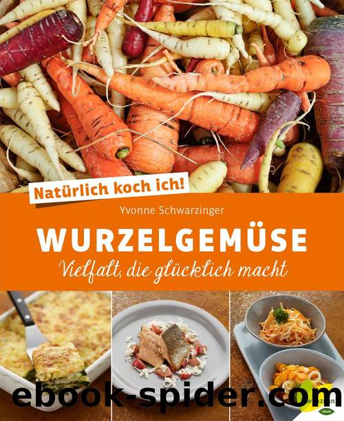 Natürlich koch ich! Wurzelgemüse: Vielfalt, die glücklich macht (German Edition) by Yvonne Schwarzinger