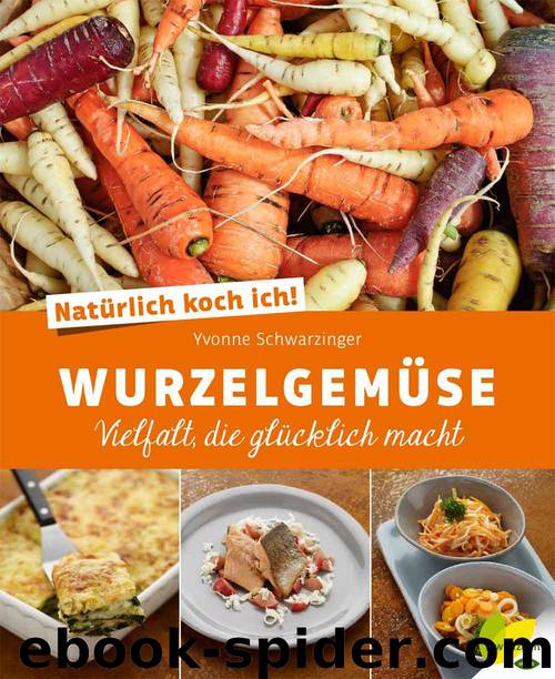 Natürlich koch ich! Wurzelgemüse: Vielfalt, die glücklich macht by Yvonne Schwarzinger