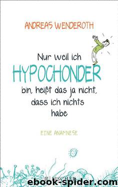 Nur weil ich Hypochonder bin, heißt das ja nicht, dass ich nichts habe. Eine Anamnese by Andreas Wenderoth