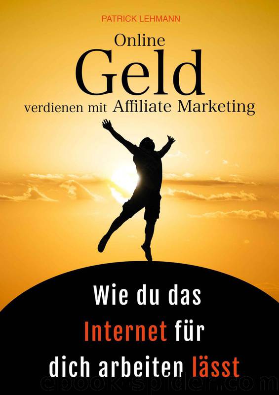 Online Geld verdienen mit Affiliate Marketing - Wie du das Internet für dich arbeiten lässt: Schritt für Schritt zu einem nachhaltigen Online-Business, das wirklich profitabel ist (German Edition) by Patrick Lehmann