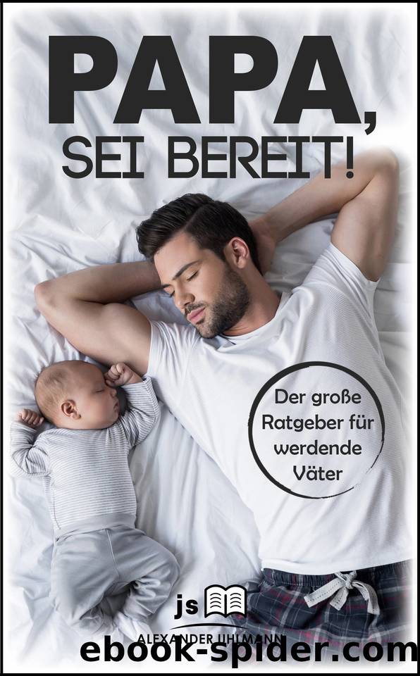 PAPA, SEI BEREIT!: Der große Vater werden Ratgeber zu den Themen Schwangerschaft Tag für Tag, optimale Vorbereitung auf die Geburt, Wochenbettbetreuung ... Deines Babys im ersten by Uhlmann Alexander