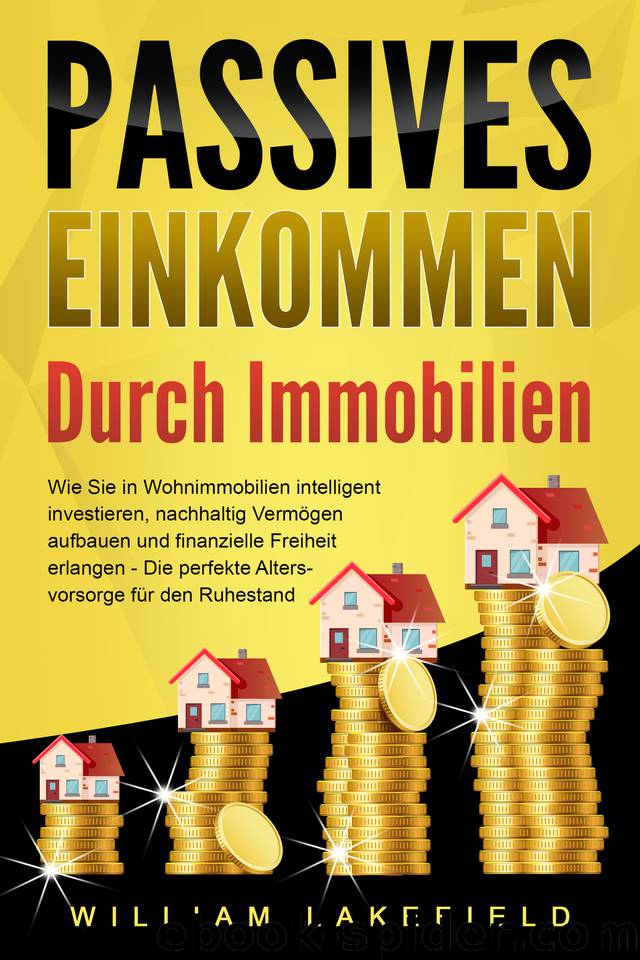 PASSIVES EINKOMMEN DURCH IMMOBILIEN: Wie Sie in Wohnimmobilien intelligent investieren, nachhaltig Vermögen aufbauen und finanzielle Freiheit erlangen ... für den Ruhestand (German Edition) by Lakefield William