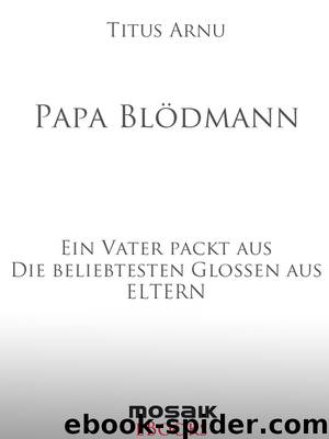 Papa Bloedmann - Ein Vater packt aus - Die beliebtesten Glossen aus ELTERN by Titus Arnu