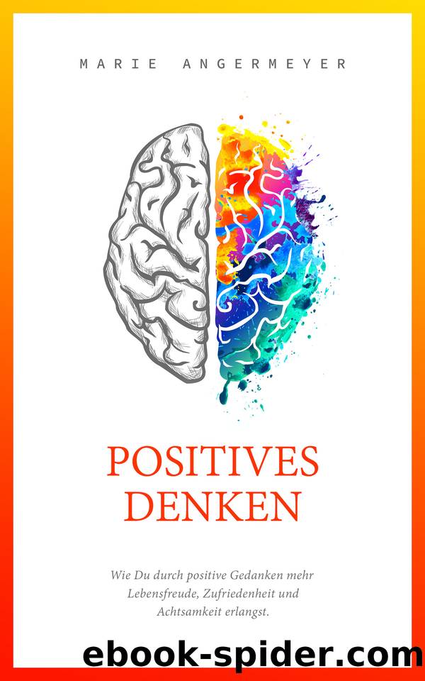 Positives Denken - Wie Du durch positive Gedanken mehr Lebensfreude, Zufriedenheit und Achtsamkeit erlangst (German Edition) by Angermeyer Marie