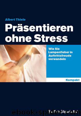 Präsentieren ohne Stress: Wie Sie Lampenfieber in Auftrittsfreude verwandeln (German Edition) by Thiele Albert