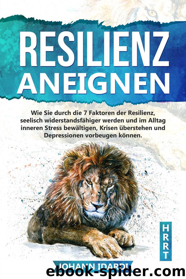 Resilienz aneignen: Wie Sie durch die 7 Faktoren der Resilienz, seelisch widerstandsfähiger werden und im Alltag inneren Stress bewältigen, Krisen überstehen ... vorbeugen können. (German Edition) by Idardi Johann