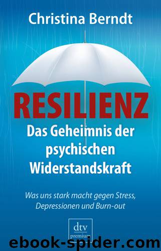 Resilienz: Das Geheimnis der psychischen Widerstandskraft Was uns stark macht gegen Stress, Depressionen und Burnout by Christina Berndt