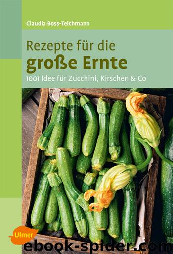 Rezepte für die große Ernte - 1001 Idee für Zucchini, Kirschen und mehr by Verlag Eugen Ulmer