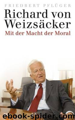 Richard von Weizsäcker - Mit der Macht der Moral by Friedbert Pflüger