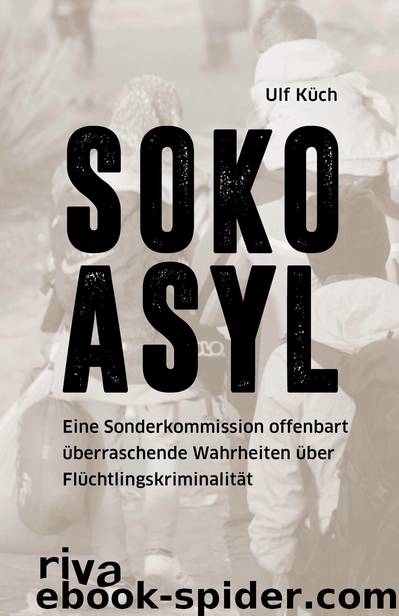 SOKO Asyl · Eine Sonderkommission offenbart überraschende Wahrheiten über Flüchtlingskriminalität by Küch Ulf