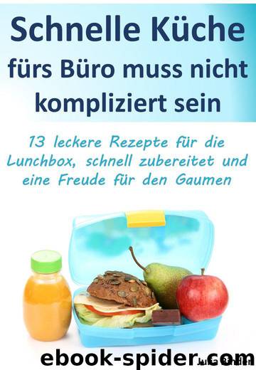 Schnelle Küche Fürs Büro: 13 leckere Rezepte für die Lunchbox, schnell zubereitet und eine Freude für den Gaumen (German Edition) by Julia Binder