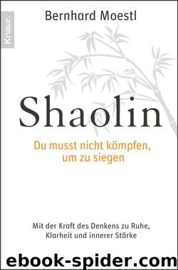 Shaolin - Du musst nicht kämpfen, um zu siegen!: Mit der Kraft des Denkens zu Ruhe, Klarheit und innerer Stärke by Bernhard Moestl