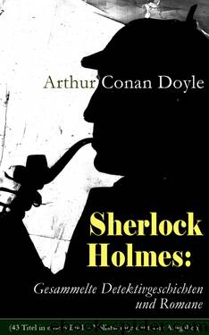 Sherlock Holmes: Gesammelte Detektivgeschichten und Romane (43 Titel in einem Buch - Vollständige deutsche Ausgaben) by Arthur Conan Doyle